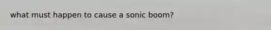 what must happen to cause a sonic boom?