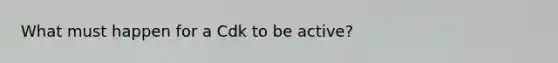 What must happen for a Cdk to be active?