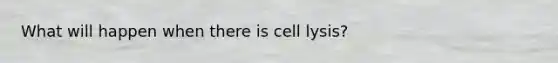 What will happen when there is cell lysis?