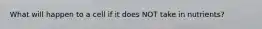 What will happen to a cell if it does NOT take in nutrients?