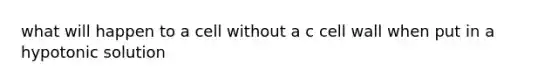 what will happen to a cell without a c cell wall when put in a hypotonic solution