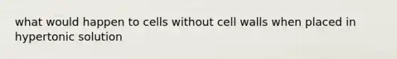 what would happen to cells without cell walls when placed in hypertonic solution