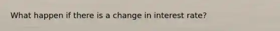 What happen if there is a change in interest rate?