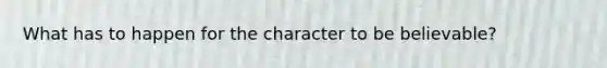 What has to happen for the character to be believable?