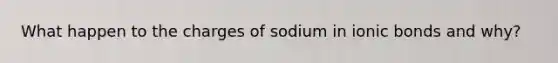 What happen to the charges of sodium in <a href='https://www.questionai.com/knowledge/kvOuFG6fy1-ionic-bonds' class='anchor-knowledge'>ionic bonds</a> and why?