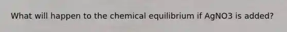 What will happen to the chemical equilibrium if AgNO3 is added?