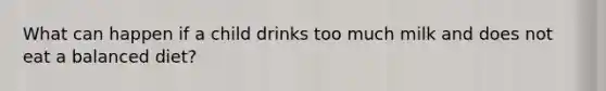 What can happen if a child drinks too much milk and does not eat a balanced diet?