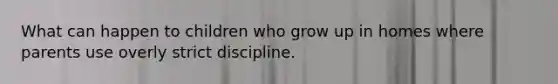 What can happen to children who grow up in homes where parents use overly strict discipline.