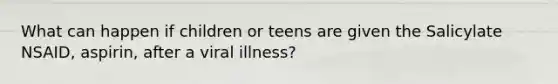 What can happen if children or teens are given the Salicylate NSAID, aspirin, after a viral illness?