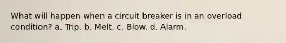 What will happen when a circuit breaker is in an overload condition? a. Trip. b. Melt. c. Blow. d. Alarm.