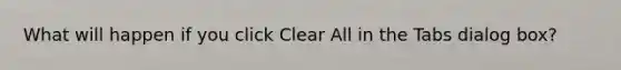 What will happen if you click Clear All in the Tabs dialog box?