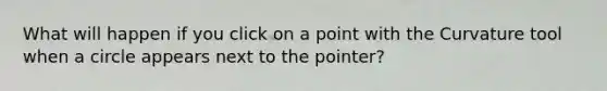 What will happen if you click on a point with the Curvature tool when a circle appears next to the pointer?