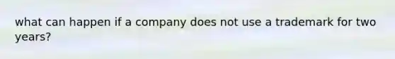 what can happen if a company does not use a trademark for two years?