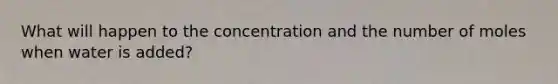 What will happen to the concentration and the number of moles when water is added?