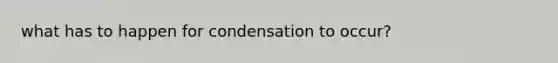 what has to happen for condensation to occur?