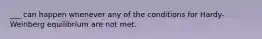 ___ can happen whenever any of the conditions for Hardy-Weinberg equilibrium are not met.