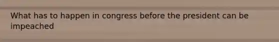 What has to happen in congress before the president can be impeached