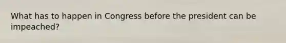 What has to happen in Congress before the president can be impeached?