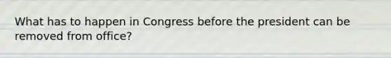 What has to happen in Congress before the president can be removed from office?