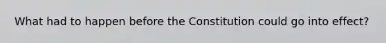 What had to happen before the Constitution could go into effect?