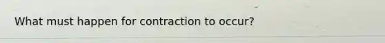 What must happen for contraction to occur?