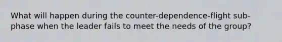 What will happen during the counter-dependence-flight sub-phase when the leader fails to meet the needs of the group?