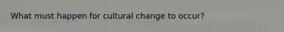 What must happen for cultural change to occur?