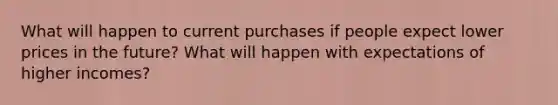 What will happen to current purchases if people expect lower prices in the future? What will happen with expectations of higher incomes?