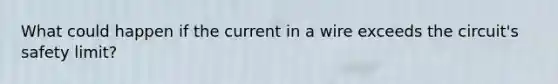 What could happen if the current in a wire exceeds the circuit's safety limit?