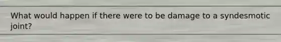 What would happen if there were to be damage to a syndesmotic joint?