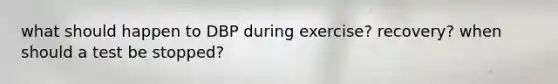 what should happen to DBP during exercise? recovery? when should a test be stopped?