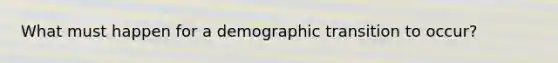 What must happen for a demographic transition to occur?