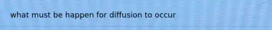 what must be happen for diffusion to occur