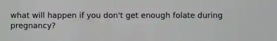 what will happen if you don't get enough folate during pregnancy?