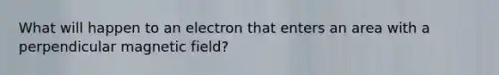 What will happen to an electron that enters an area with a perpendicular magnetic field?