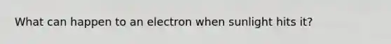 What can happen to an electron when sunlight hits it?