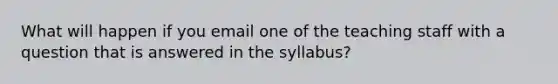 What will happen if you email one of the teaching staff with a question that is answered in the syllabus?