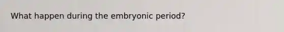 What happen during the embryonic period?