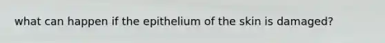 what can happen if the epithelium of the skin is damaged?