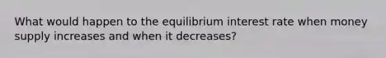 What would happen to the equilibrium interest rate when money supply increases and when it decreases?