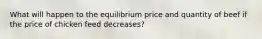 What will happen to the equilibrium price and quantity of beef if the price of chicken feed decreases?