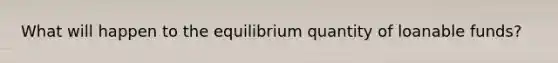 What will happen to the equilibrium quantity of loanable funds?