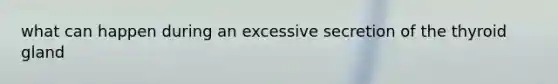 what can happen during an excessive secretion of the thyroid gland