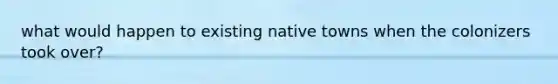 what would happen to existing native towns when the colonizers took over?