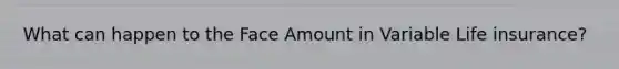 What can happen to the Face Amount in Variable Life insurance?