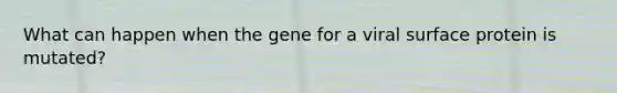 What can happen when the gene for a viral surface protein is mutated?