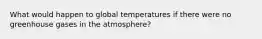 What would happen to global temperatures if there were no greenhouse gases in the atmosphere?