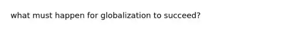 what must happen for globalization to succeed?