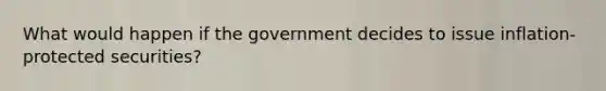 What would happen if the government decides to issue inflation-protected securities?