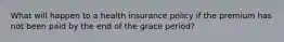 What will happen to a health insurance policy if the premium has not been paid by the end of the grace period?